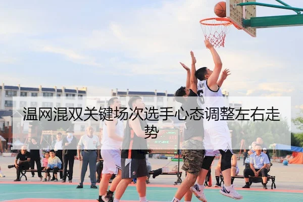 温网混双关键场次选手心态调整左右走势